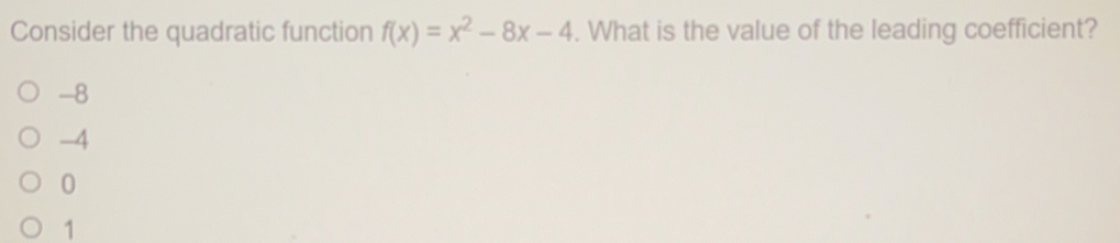 Consider the quadratic function fx=x2-8x-4 . What is the value of the leading coefficient? -8 -4 0 1