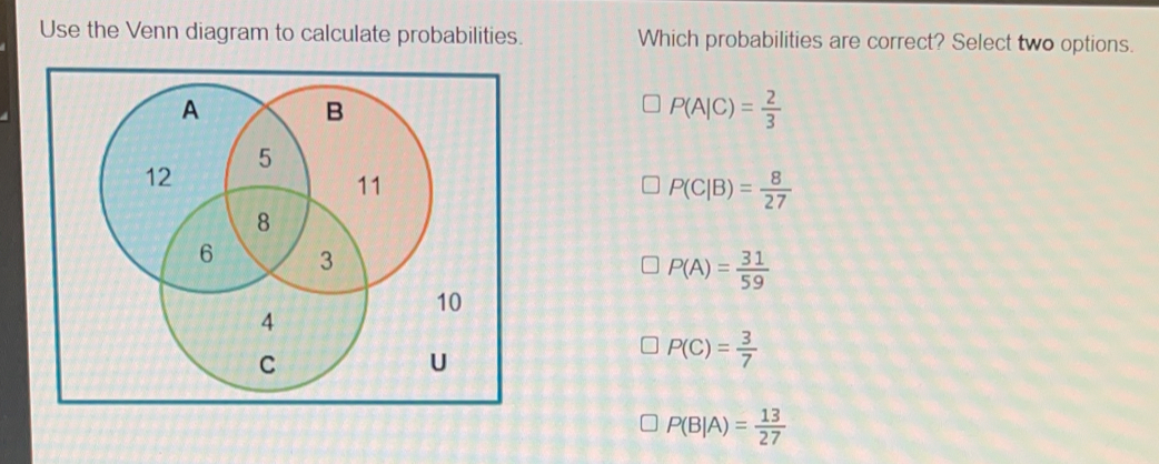 Use the Venn diagram to calculate probabilities. Which probabilities are correct? Select two options. PA|C= 2/3 PC|B= 8/27 PA= 31/59 PC= 3/7 PB|A= 13/27