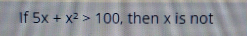 If 5x+x2>100 , then x is not