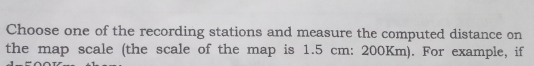 Choose one of the recording stations and measure the computed distance on the map scale the scale of the map is 1.5 cm: 200Km. For example, if