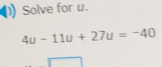 Solve for u. 4u-11u+27u=-40