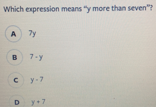 Which expression means “y more than seven”? A 7y B 7-y C y-7 D y+7