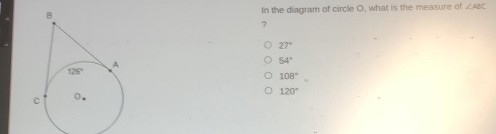 In the diagram of circle O, what is the measure of angle ABC 27 ° 54 ° 108 ° 120 °