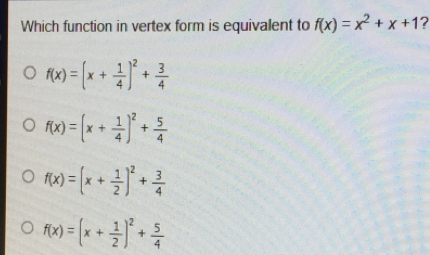 Which function in vertex form is equivalent to fx=x2+x+1 fx=x+ 1/4 2+ 3/4 fx=x+ 1/4 2+ 5/4 fx=x+ 1/2 2+ 3/4 fx=x+ 1/2 2+ 5/4