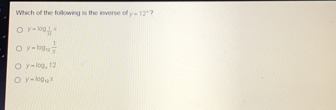 Which of the following is the inverse of y=12x ? y=log _ 1/12 x y=log _12 1/x y=log _x12 y=log _12x