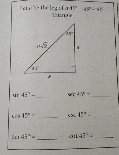 Let a be the leg of a 45 ° -45 ° -90 ° Triangle. sin 45 ° =- sec 45 ° =- cos 45 ° =frac csc 45 ° =frac tan 45 ° =- cot 45 ° =frac