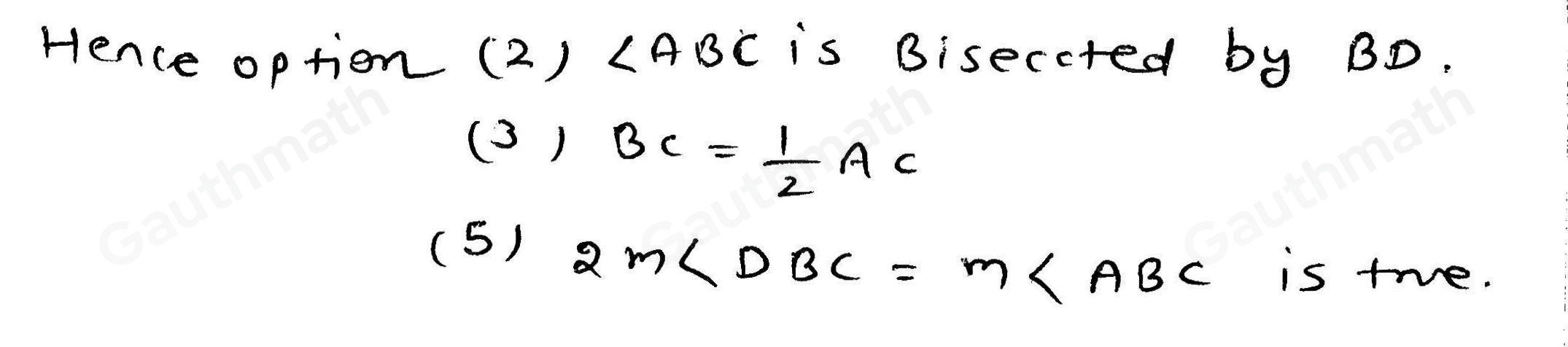 Point B is the midpoint of overline AC Which statements about the figure must be true? Select three options. angle DBC is bisected by ray BD. angle ABC is bisected by ray BD. BC= 1/2 AC overline DB ≌ overline BC 2mangle DBC=mangle ABC