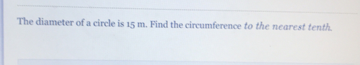 The diameter of a circle is 15 m. Find the circumference to the nearest tenth.