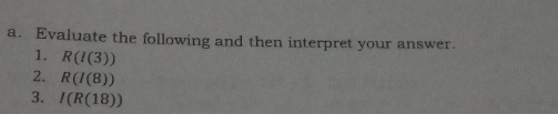 a. Evaluate the following and then interpret your answer. 1. RI3 2. RI8 3. IR18