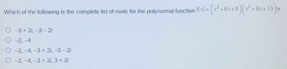 Which of the following is the complete list of roots for the polynomial function fx=x2+6x+8x2+6x+13 ？ -3+2i,-3-2i -2,-4 -2,-4,-3+2i,-3-2i -2,-4,-3+2i,3+2i