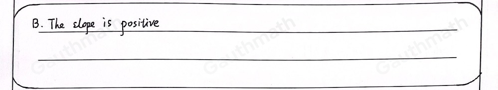 Which statement is true about the slope of the graphed line? A. The slope is negative. B. The slope is positive.