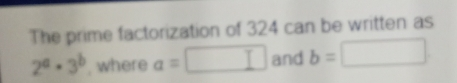 The prime factorization of 324 can be written as 2a.3b where a=square and b=square