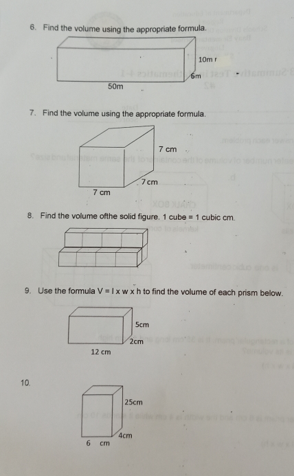 6. Find the volume using the appropriate formula. 7. Find the volume using the appropriate formula. 8. Find the volume ofthe solid figure. 1 cube =1 cubic cm. 9. Use the formula V=l x h to find the volume of each prism below. 10.